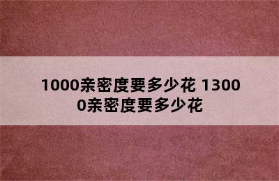 1000亲密度要多少花 13000亲密度要多少花